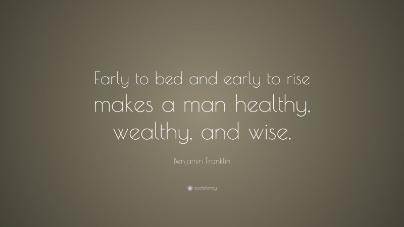 Benjamin Franklin Quote: “Early to bed and early to rise makes a man healthy, wealthy, and wise.”