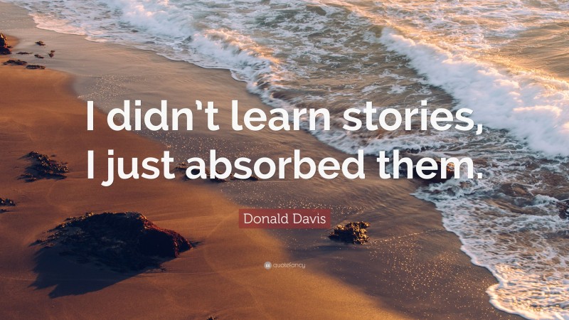 Donald Davis Quote: “I didn’t learn stories, I just absorbed them.”