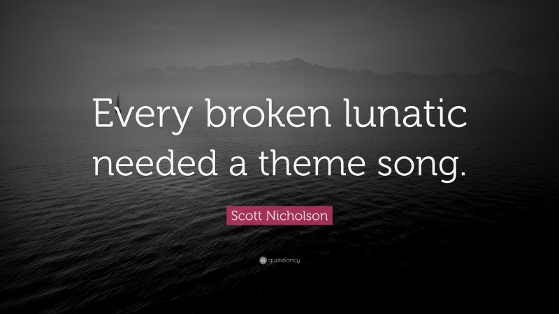 Scott Nicholson Quote: “Every broken lunatic needed a theme song.”