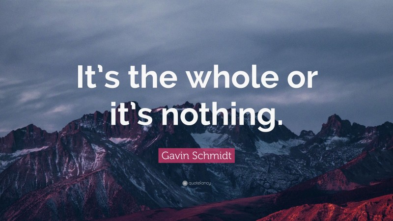 Gavin Schmidt Quote: “It’s the whole or it’s nothing.”
