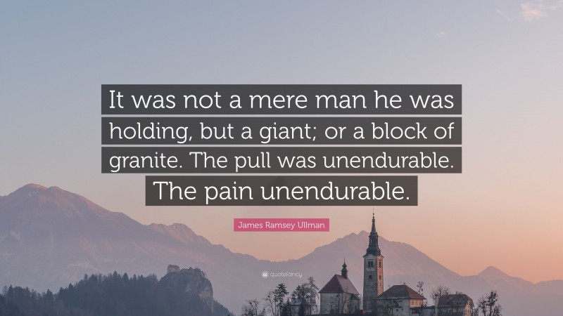 James Ramsey Ullman Quote: “It was not a mere man he was holding, but a giant; or a block of granite. The pull was unendurable. The pain unendurable.”