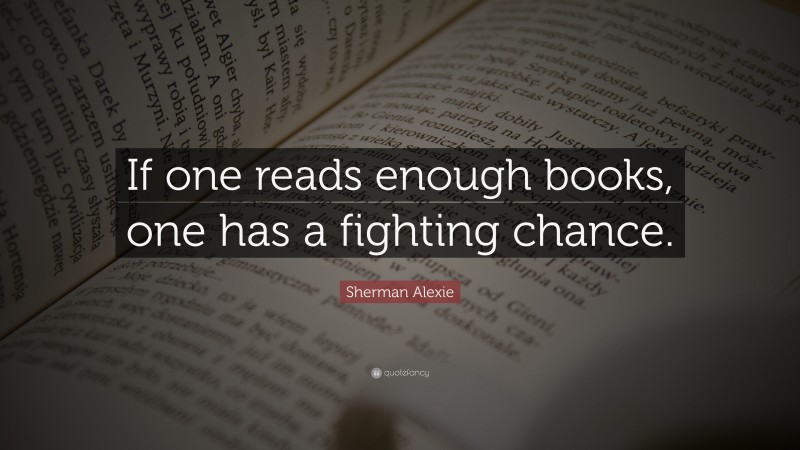 Sherman Alexie Quote: “If one reads enough books, one has a fighting chance.”