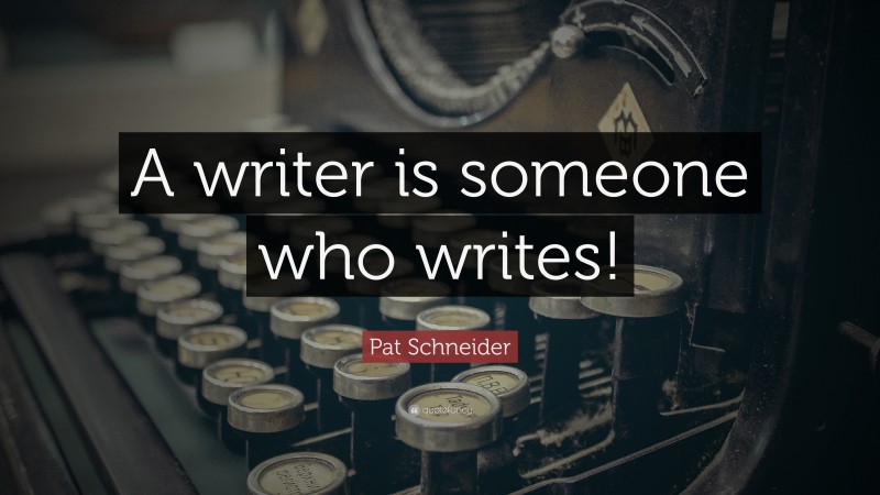 Pat Schneider Quote: “A writer is someone who writes!”