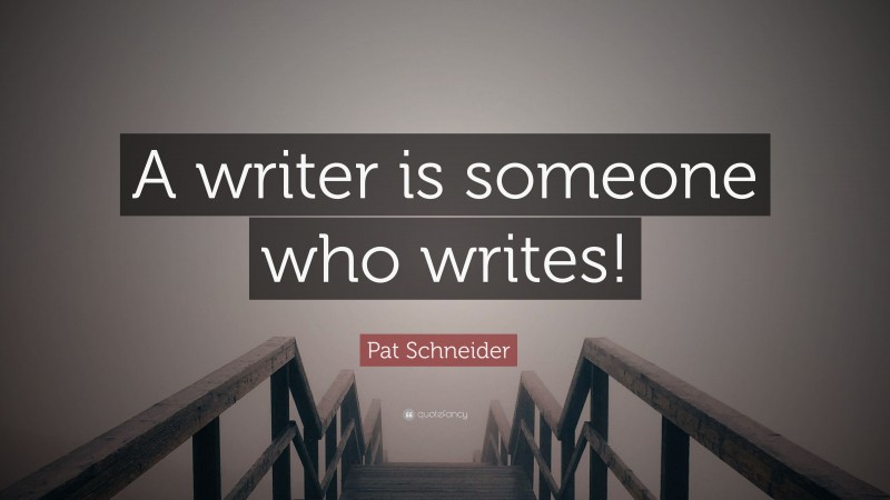 Pat Schneider Quote: “A writer is someone who writes!”