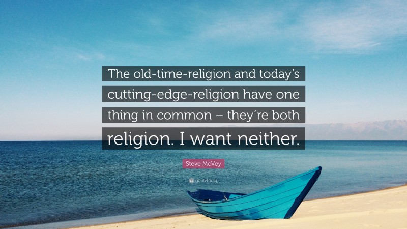 Steve McVey Quote: “The old-time-religion and today’s cutting-edge-religion have one thing in common – they’re both religion. I want neither.”