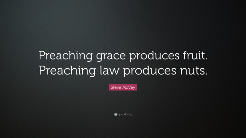 Steve McVey Quote: “Preaching grace produces fruit. Preaching law produces nuts.”