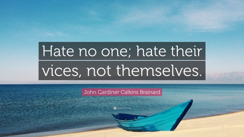 John Gardiner Calkins Brainard Quote: “Hate no one; hate their vices, not themselves.”