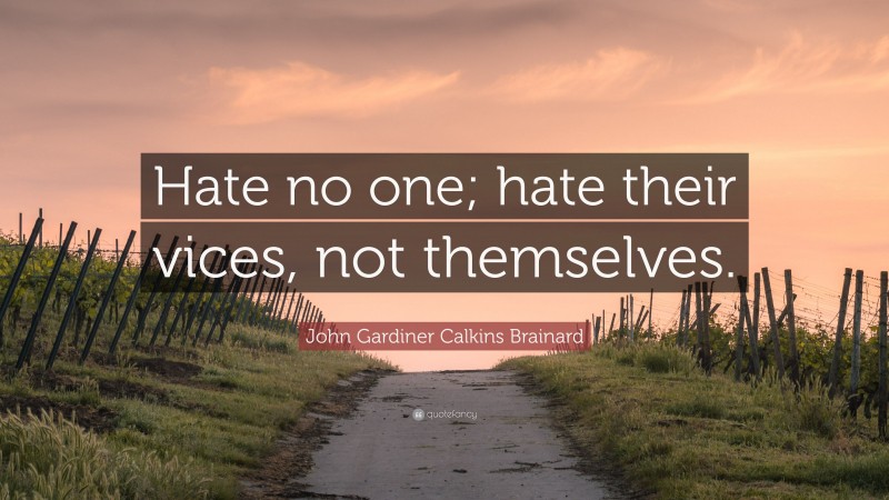 John Gardiner Calkins Brainard Quote: “Hate no one; hate their vices, not themselves.”