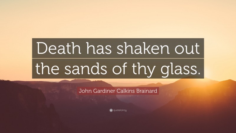 John Gardiner Calkins Brainard Quote: “Death has shaken out the sands of thy glass.”