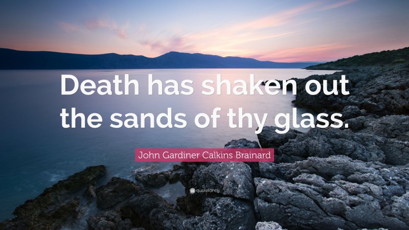 John Gardiner Calkins Brainard Quote: “Death has shaken out the sands of thy glass.”