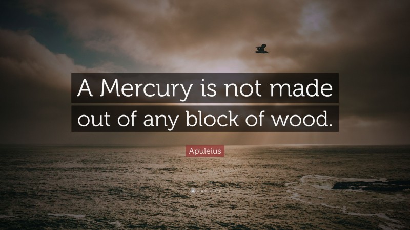 Apuleius Quote: “A Mercury is not made out of any block of wood.”