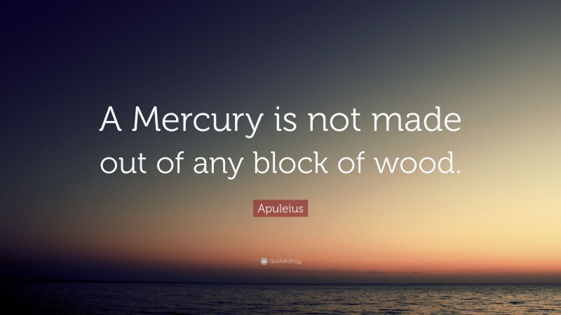 Apuleius Quote: “A Mercury is not made out of any block of wood.”