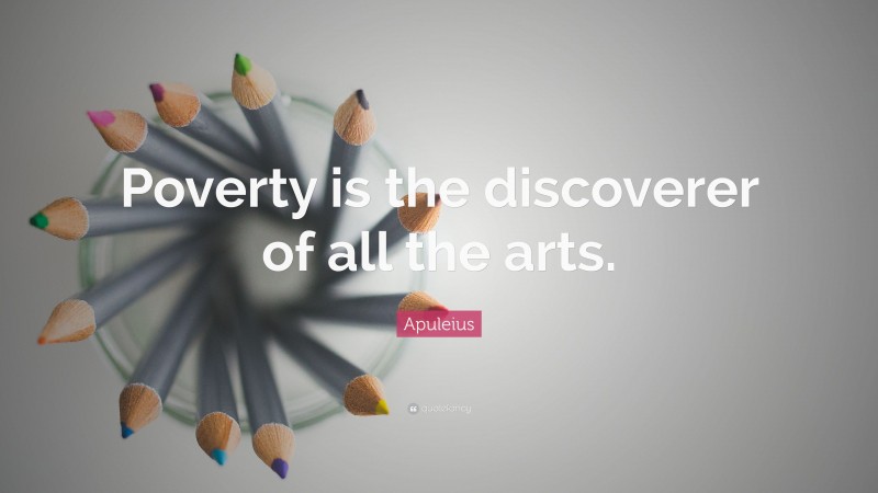 Apuleius Quote: “Poverty is the discoverer of all the arts.”