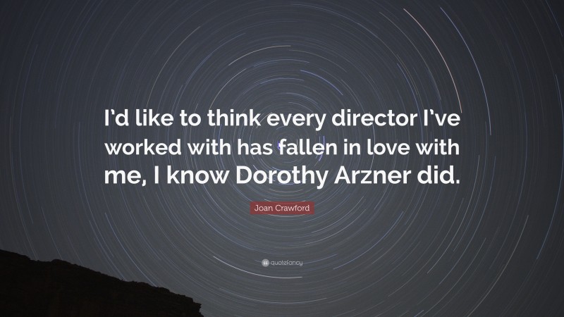 Joan Crawford Quote: “I’d like to think every director I’ve worked with has fallen in love with me, I know Dorothy Arzner did.”