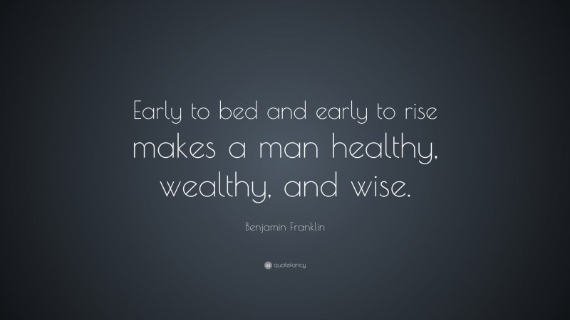 Benjamin Franklin Quote: “Early to bed and early to rise makes a man healthy, wealthy, and wise.”