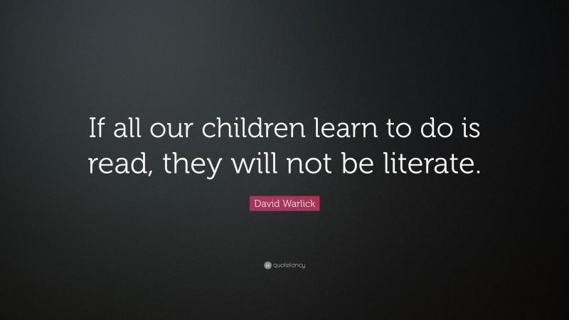 David Warlick Quote: “If all our children learn to do is read, they will not be literate.”