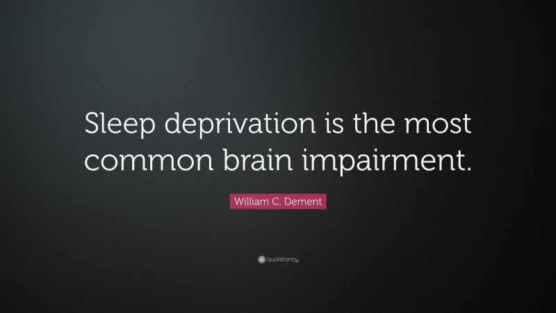 William C. Dement Quote: “Sleep deprivation is the most common brain impairment.”