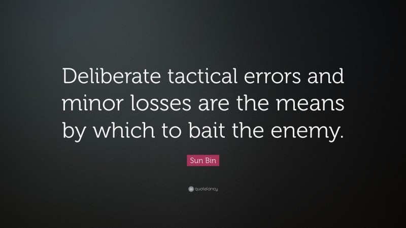 Sun Bin Quote: “Deliberate tactical errors and minor losses are the means by which to bait the enemy.”