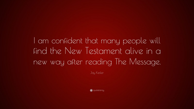 Jay Kesler Quote: “I am confident that many people will find the New Testament alive in a new way after reading The Message.”