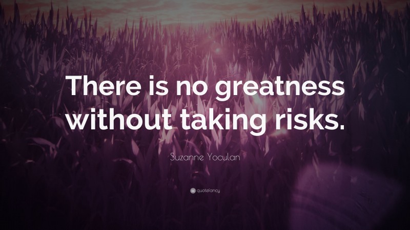 Suzanne Yoculan Quote: “There is no greatness without taking risks.”