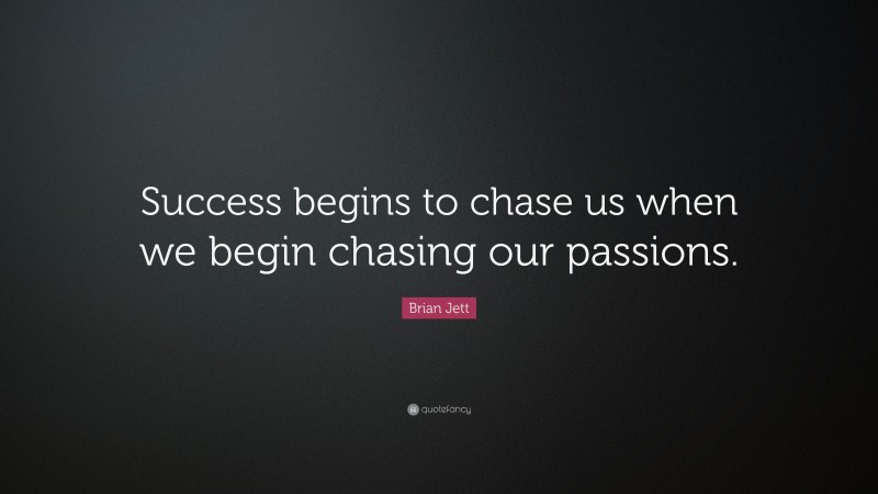 Brian Jett Quote: “Success begins to chase us when we begin chasing our passions.”