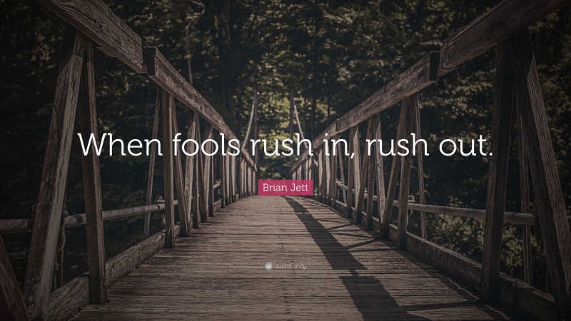 Brian Jett Quote: “When fools rush in, rush out.”