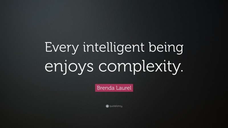 Brenda Laurel Quote: “Every intelligent being enjoys complexity.”