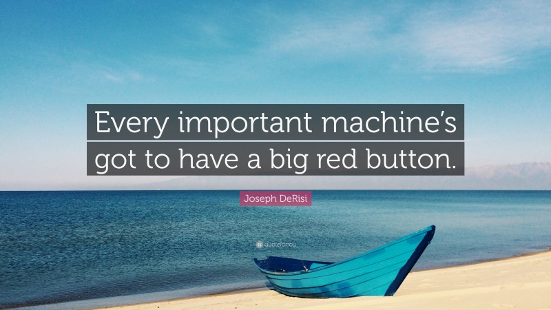 Joseph DeRisi Quote: “Every important machine’s got to have a big red button.”