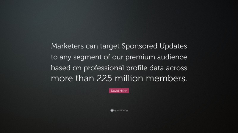 David Hahn Quote: “Marketers can target Sponsored Updates to any segment of our premium audience based on professional profile data across more than 225 million members.”