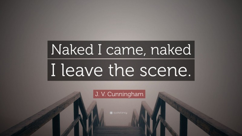 J. V. Cunningham Quote: “Naked I came, naked I leave the scene.”