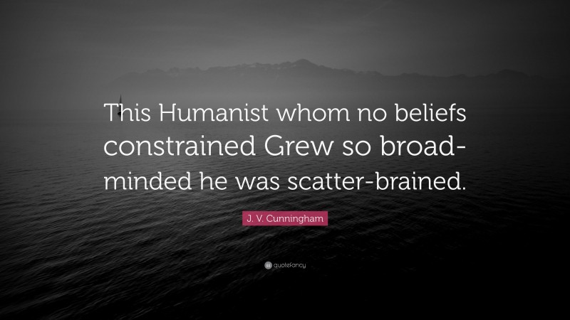 J. V. Cunningham Quote: “This Humanist whom no beliefs constrained Grew so broad-minded he was scatter-brained.”