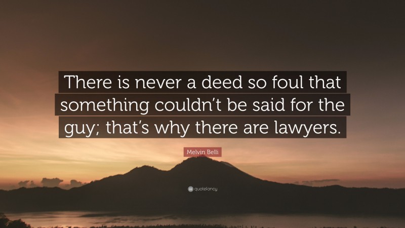 Melvin Belli Quote: “There is never a deed so foul that something couldn’t be said for the guy; that’s why there are lawyers.”