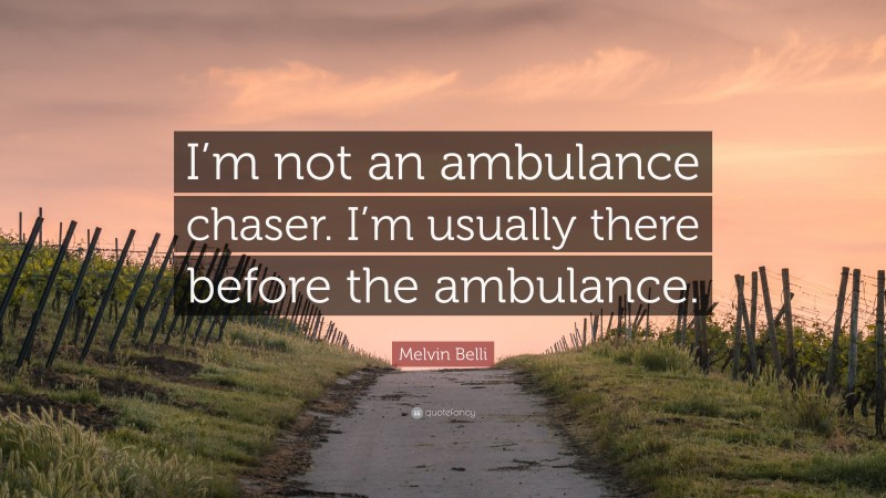 Melvin Belli Quote: “I’m not an ambulance chaser. I’m usually there before the ambulance.”