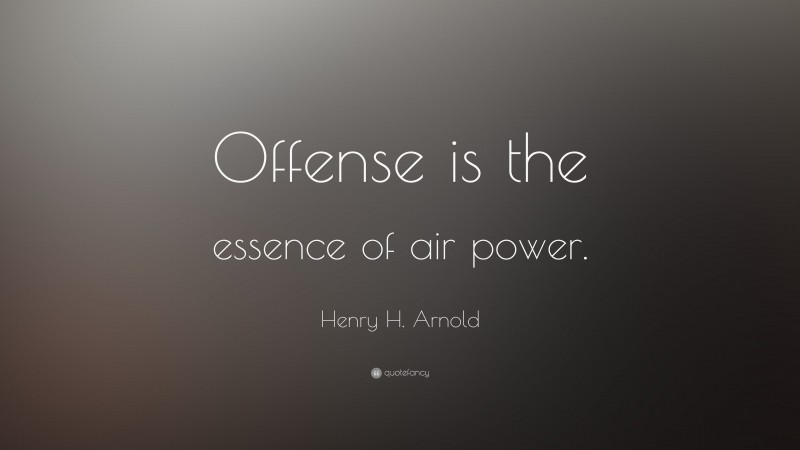 Henry H. Arnold Quote: “Offense is the essence of air power.”