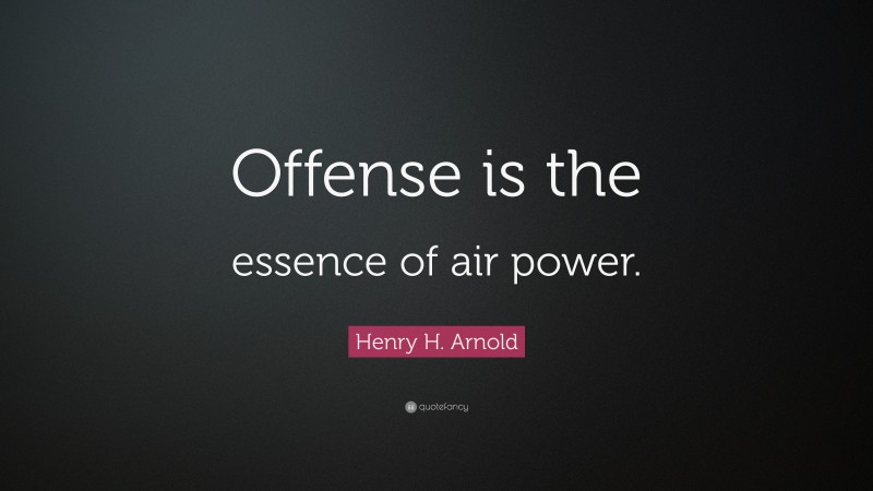 Henry H. Arnold Quote: “Offense is the essence of air power.”