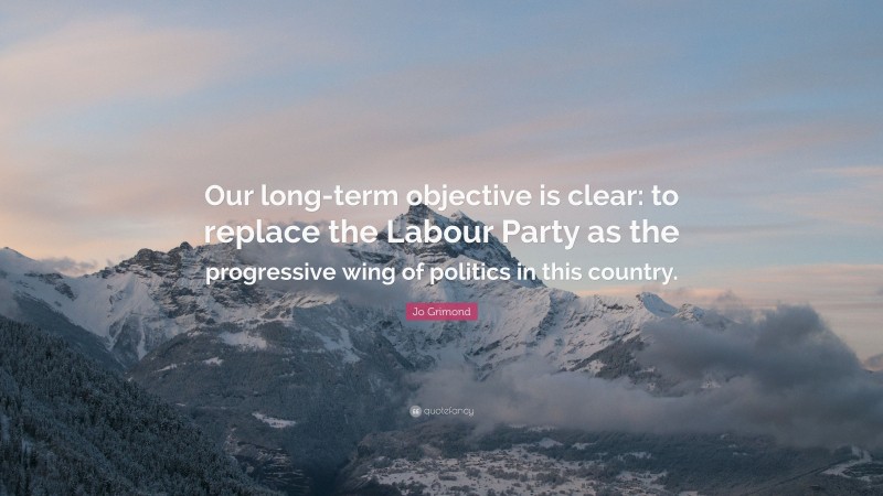 Jo Grimond Quote: “Our long-term objective is clear: to replace the Labour Party as the progressive wing of politics in this country.”