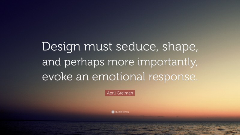April Greiman Quote: “Design must seduce, shape, and perhaps more importantly, evoke an emotional response.”