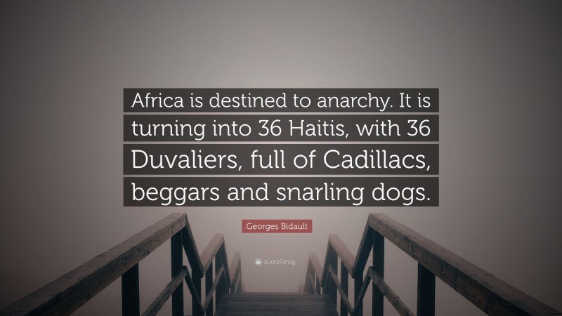 Georges Bidault Quote: “Africa is destined to anarchy. It is turning into 36 Haitis, with 36 Duvaliers, full of Cadillacs, beggars and snarling dogs.”
