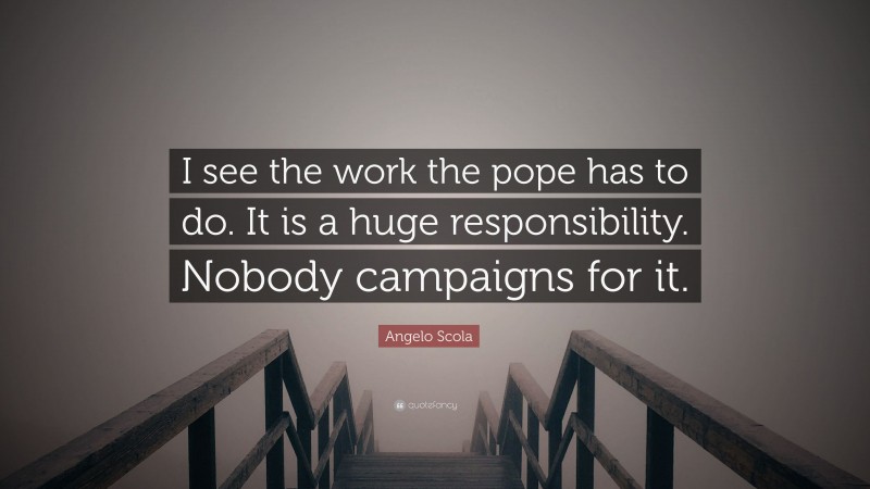 Angelo Scola Quote: “I see the work the pope has to do. It is a huge responsibility. Nobody campaigns for it.”