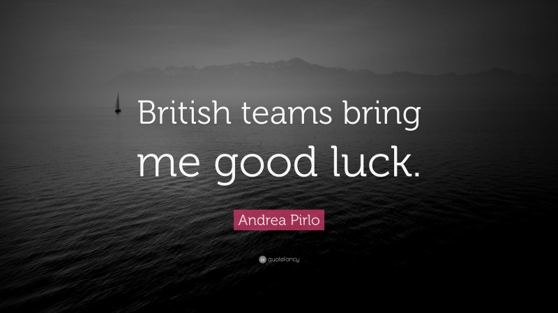 Andrea Pirlo Quote: “British teams bring me good luck.”
