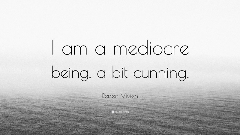 Renée Vivien Quote: “I am a mediocre being, a bit cunning.”