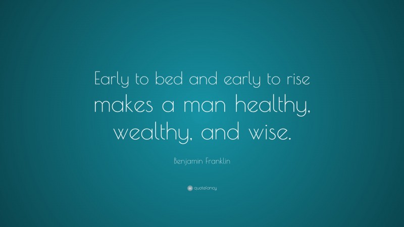 Benjamin Franklin Quote: “Early to bed and early to rise makes a man healthy, wealthy, and wise.”