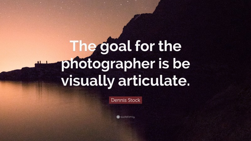 Dennis Stock Quote: “The goal for the photographer is be visually articulate.”