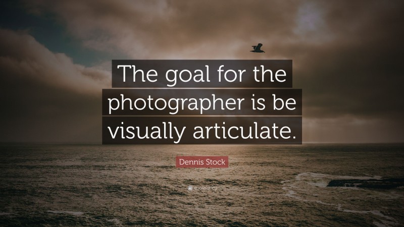 Dennis Stock Quote: “The goal for the photographer is be visually articulate.”