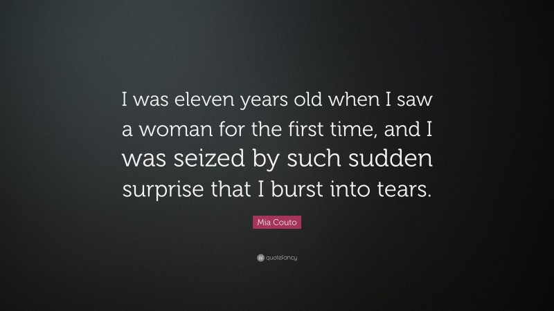 Mia Couto Quote: “I was eleven years old when I saw a woman for the first time, and I was seized by such sudden surprise that I burst into tears.”