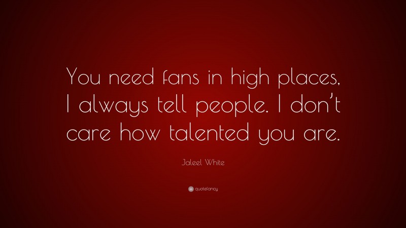 Jaleel White Quote: “You need fans in high places, I always tell people. I don’t care how talented you are.”