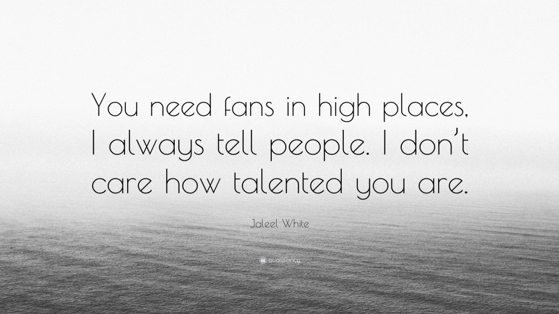 Jaleel White Quote: “You need fans in high places, I always tell people. I don’t care how talented you are.”