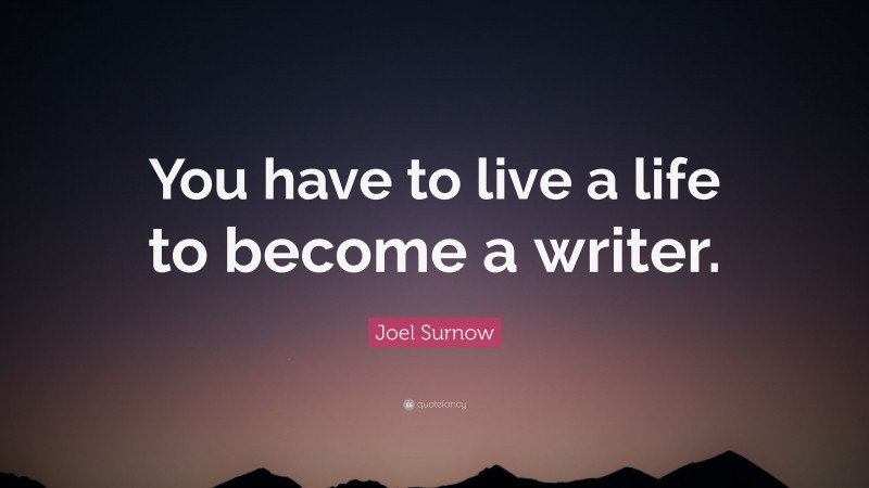 Joel Surnow Quote: “You have to live a life to become a writer.”
