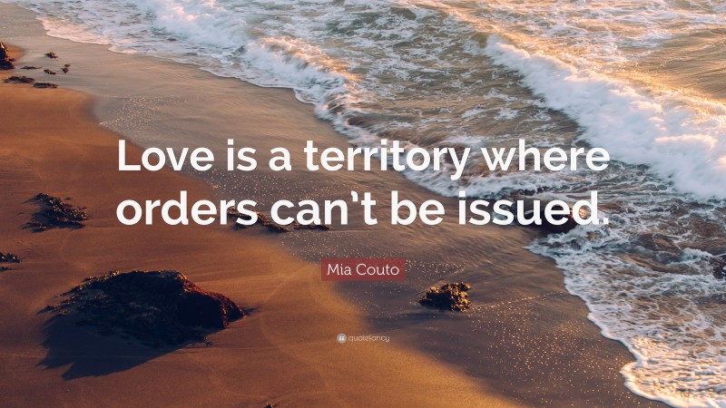 Mia Couto Quote: “Love is a territory where orders can’t be issued.”