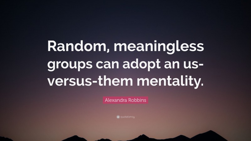 Alexandra Robbins Quote: “Random, meaningless groups can adopt an us-versus-them mentality.”